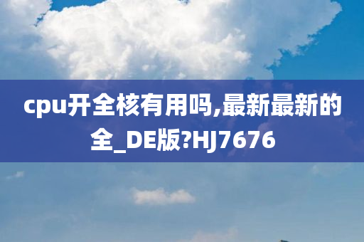 cpu开全核有用吗,最新最新的全_DE版?HJ7676