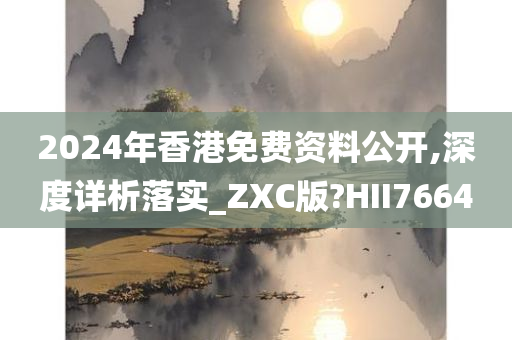 2024年香港免费资料公开,深度详析落实_ZXC版?HII7664