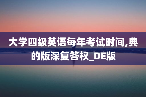 大学四级英语每年考试时间,典的版深复答权_DE版