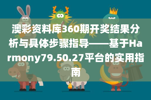 澳彩资料库360期开奖结果分析与具体步骤指导——基于Harmony79.50.27平台的实用指南