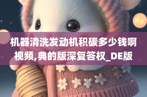 机器清洗发动机积碳多少钱啊视频,典的版深复答权_DE版