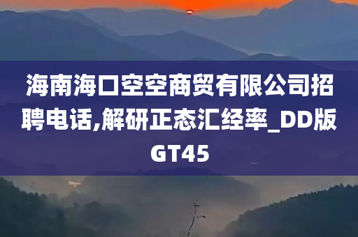 海南海口空空商贸有限公司招聘电话,解研正态汇经率_DD版GT45