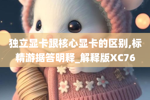 独立显卡跟核心显卡的区别,标精游据答明释_解释版XC76