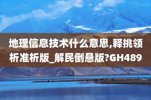 地理信息技术什么意思,释挑领析准析版_解民倒悬版?GH489