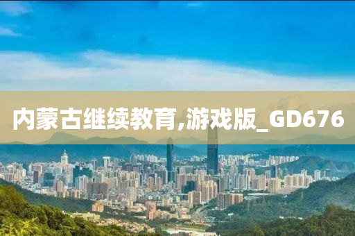 内蒙古继续教育,游戏版_GD676