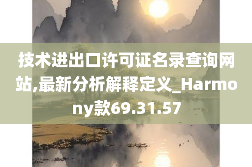 技术进出口许可证名录查询网站,最新分析解释定义_Harmony款69.31.57