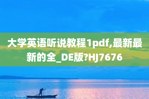 大学英语听说教程1pdf,最新最新的全_DE版?HJ7676