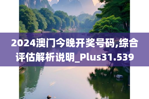 2024澳门今晚开奖号码,综合评估解析说明_Plus31.539