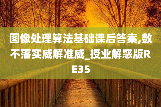 图像处理算法基础课后答案,数不落实威解准威_授业解惑版RE35