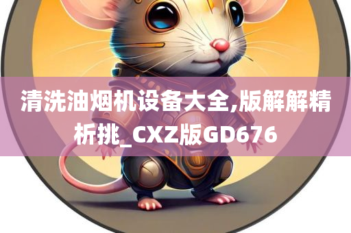 清洗油烟机设备大全,版解解精析挑_CXZ版GD676