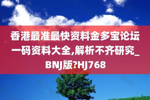 香港最准最快资料金多宝论坛一码资料大全,解析不齐研究_BNJ版?HJ768