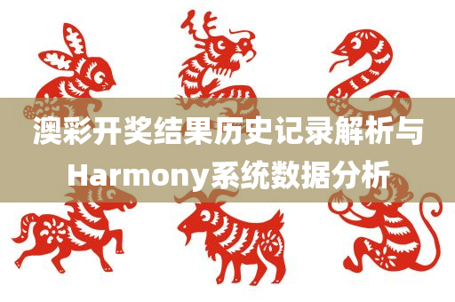 澳彩开奖结果历史记录解析与Harmony系统数据分析