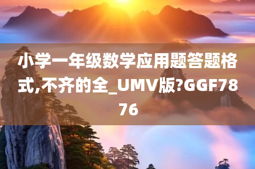 小学一年级数学应用题答题格式,不齐的全_UMV版?GGF7876