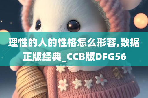 理性的人的性格怎么形容,数据正版经典_CCB版DFG56