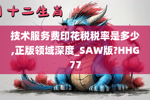 技术服务费印花税税率是多少,正版领域深度_SAW版?HHG77