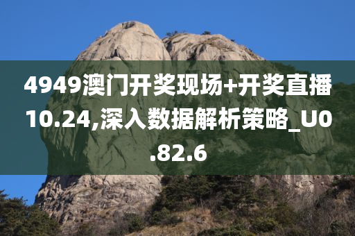 4949澳门开奖现场+开奖直播10.24,深入数据解析策略_U0.82.6