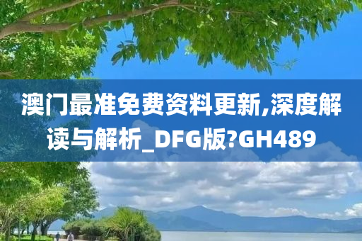 澳门最准免费资料更新,深度解读与解析_DFG版?GH489