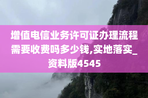 增值电信业务许可证办理流程需要收费吗多少钱,实地落实_资料版4545