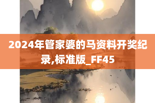 2024年管家婆的马资料开奖纪录,标准版_FF45