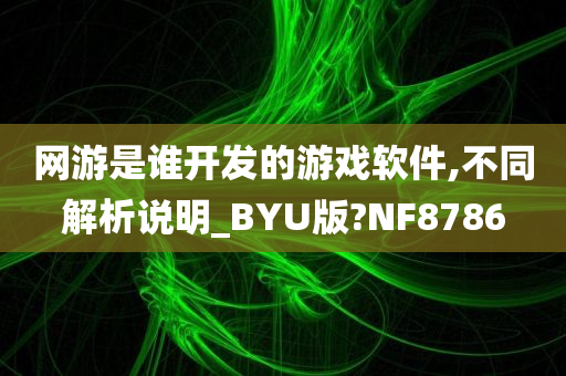 网游是谁开发的游戏软件,不同解析说明_BYU版?NF8786