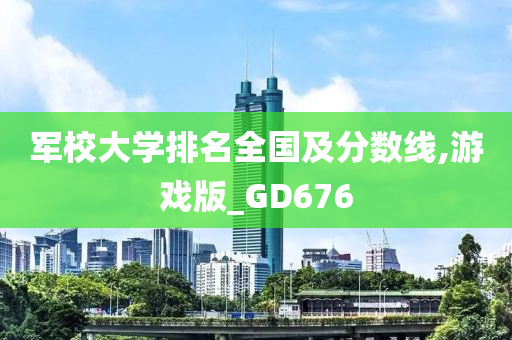 军校大学排名全国及分数线,游戏版_GD676