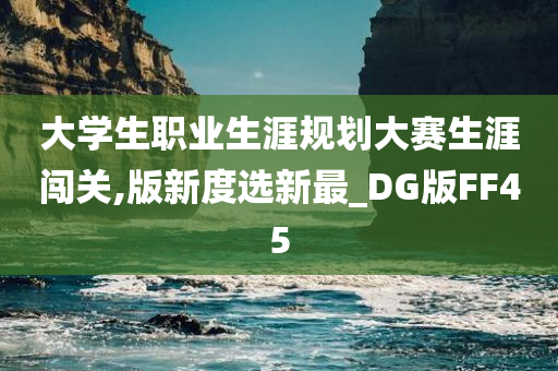 大学生职业生涯规划大赛生涯闯关,版新度选新最_DG版FF45