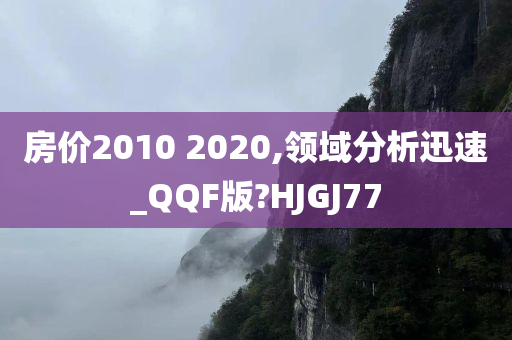 房价2010 2020,领域分析迅速_QQF版?HJGJ77