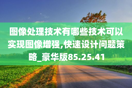 图像处理技术有哪些技术可以实现图像增强,快速设计问题策略_豪华版85.25.41