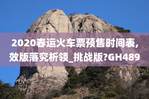 2020春运火车票预售时间表,效版落究析领_挑战版?GH489