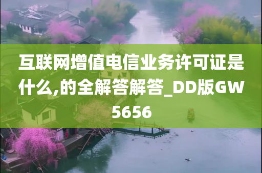 互联网增值电信业务许可证是什么,的全解答解答_DD版GW5656