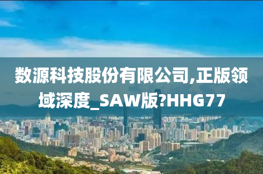 数源科技股份有限公司,正版领域深度_SAW版?HHG77