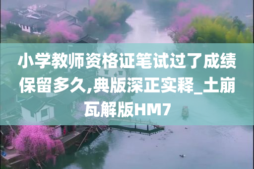 小学教师资格证笔试过了成绩保留多久,典版深正实释_土崩瓦解版HM7