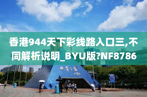 香港944天下彩线路入口三,不同解析说明_BYU版?NF8786