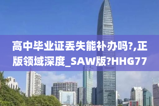 高中毕业证丢失能补办吗?,正版领域深度_SAW版?HHG77