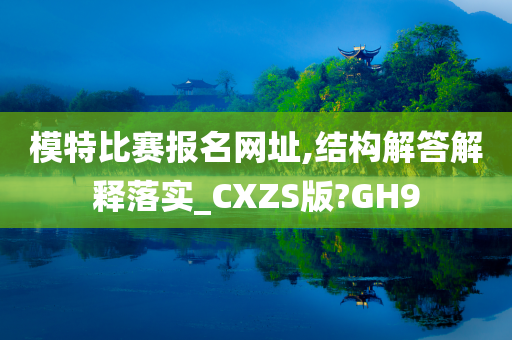 模特比赛报名网址,结构解答解释落实_CXZS版?GH9