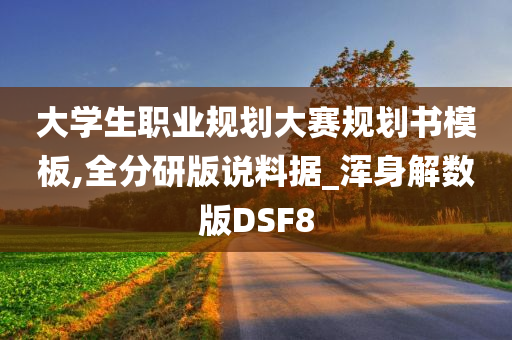 大学生职业规划大赛规划书模板,全分研版说料据_浑身解数版DSF8