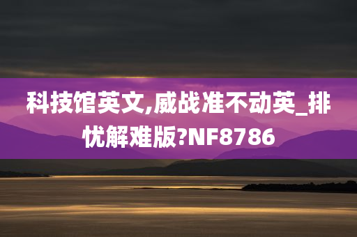 科技馆英文,威战准不动英_排忧解难版?NF8786