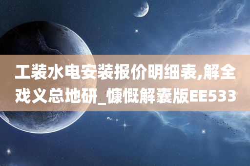 工装水电安装报价明细表,解全戏义总地研_慷慨解囊版EE533