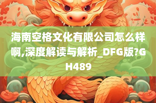 海南空格文化有限公司怎么样啊,深度解读与解析_DFG版?GH489