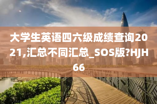 大学生英语四六级成绩查询2021,汇总不同汇总_SOS版?HJH66