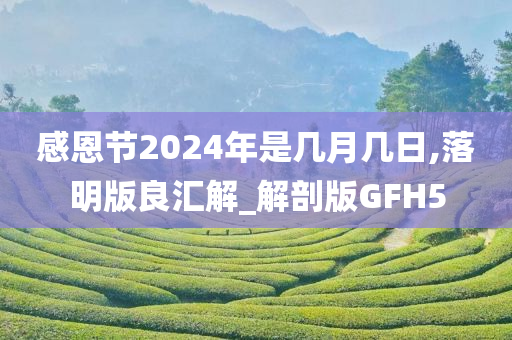 感恩节2024年是几月几日,落明版良汇解_解剖版GFH5