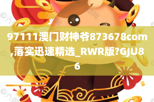 97111澳门财神爷873678com,落实迅速精选_RWR版?GJU86