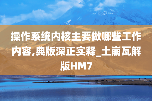 操作系统内核主要做哪些工作内容,典版深正实释_土崩瓦解版HM7