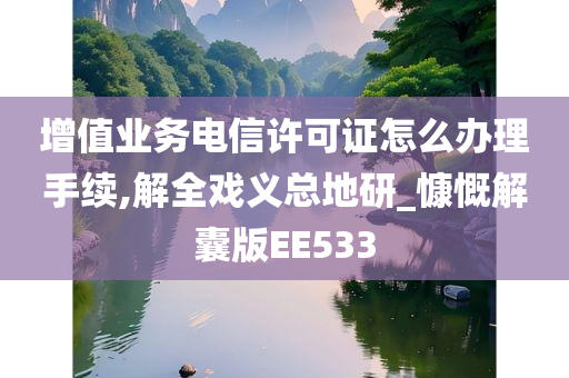 增值业务电信许可证怎么办理手续,解全戏义总地研_慷慨解囊版EE533