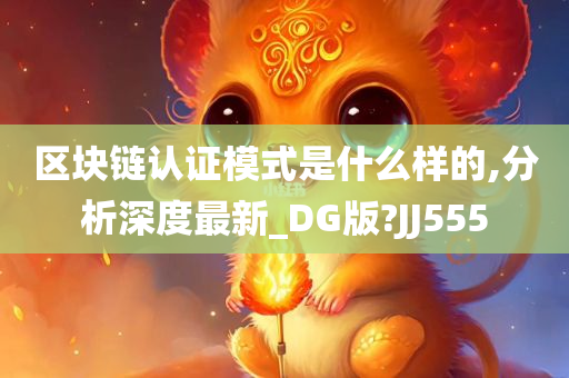 区块链认证模式是什么样的,分析深度最新_DG版?JJ555