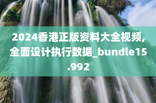 2024香港正版资料大全视频,全面设计执行数据_bundle15.992