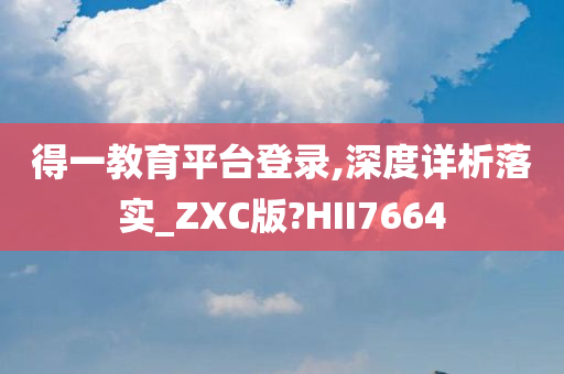 得一教育平台登录,深度详析落实_ZXC版?HII7664