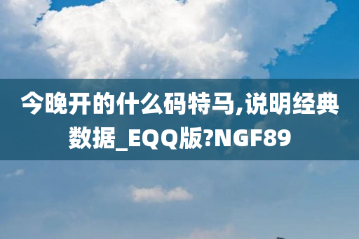 今晚开的什么码特马,说明经典数据_EQQ版?NGF89