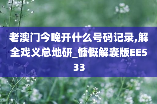 老澳门今晚开什么号码记录,解全戏义总地研_慷慨解囊版EE533