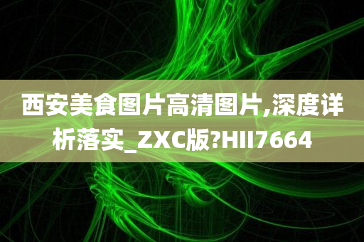 西安美食图片高清图片,深度详析落实_ZXC版?HII7664